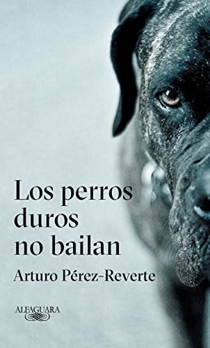 “Los perros duros no bailan”, de Arturo Pérez-Reverte.